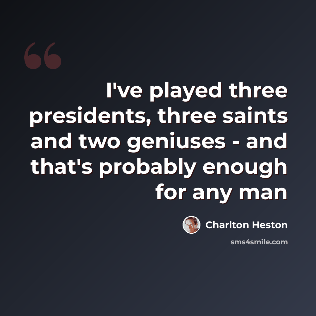 “I've played three presidents, three saints and two geniuses - and that's probably enough for any man” quote by Charlton Heston