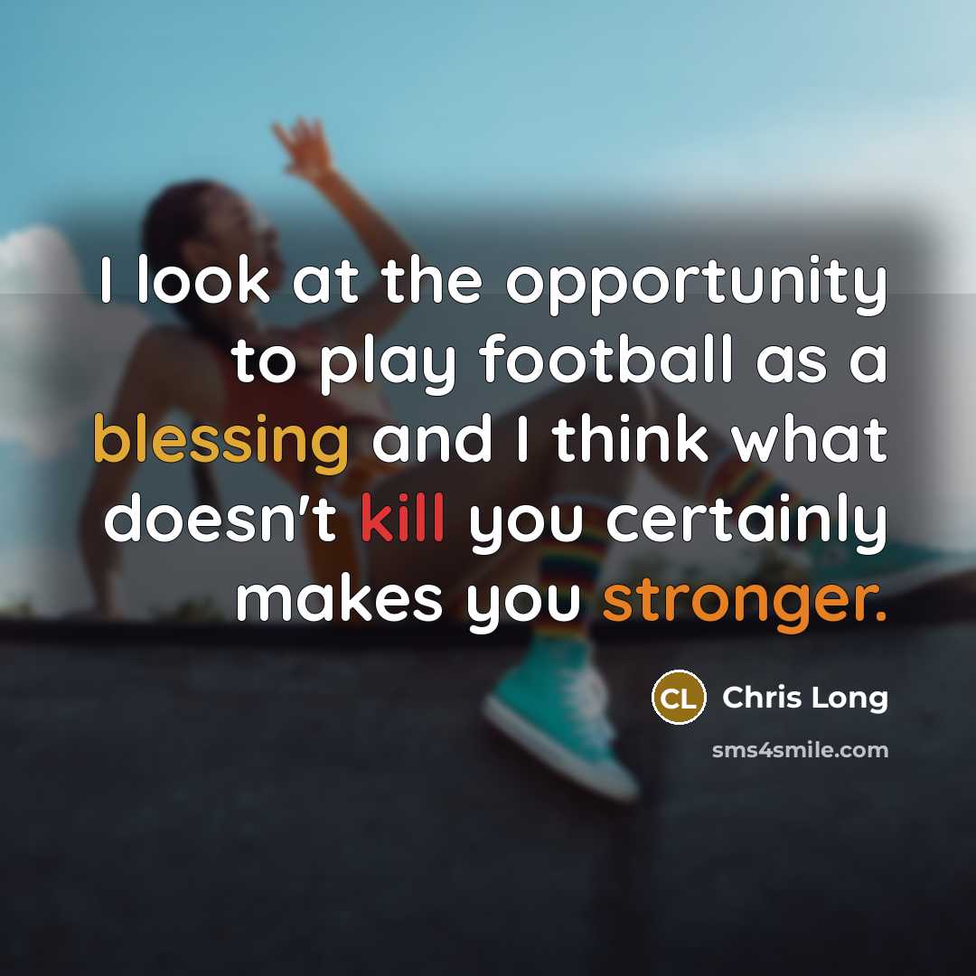 “I look at the opportunity to play football as a blessing and I think what doesn't kill you certainly makes you stronger.” quote by Chris Long