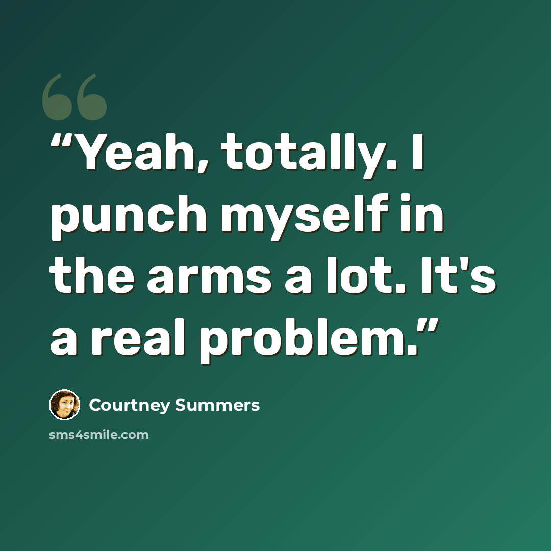 “Yeah, totally. I punch myself in the arms a lot. It's a real problem.” quote by Courtney Summers