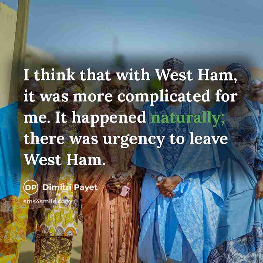 “I think that with West Ham, it was more complicated for me. It happened naturally; there was urgency to leave West Ham.” quote by Dimitri Payet