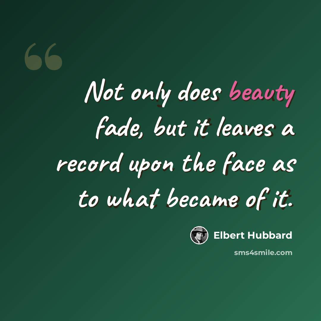 “Not only does beauty fade, but it leaves a record upon the face as to what became of it.” quote by Elbert Hubbard