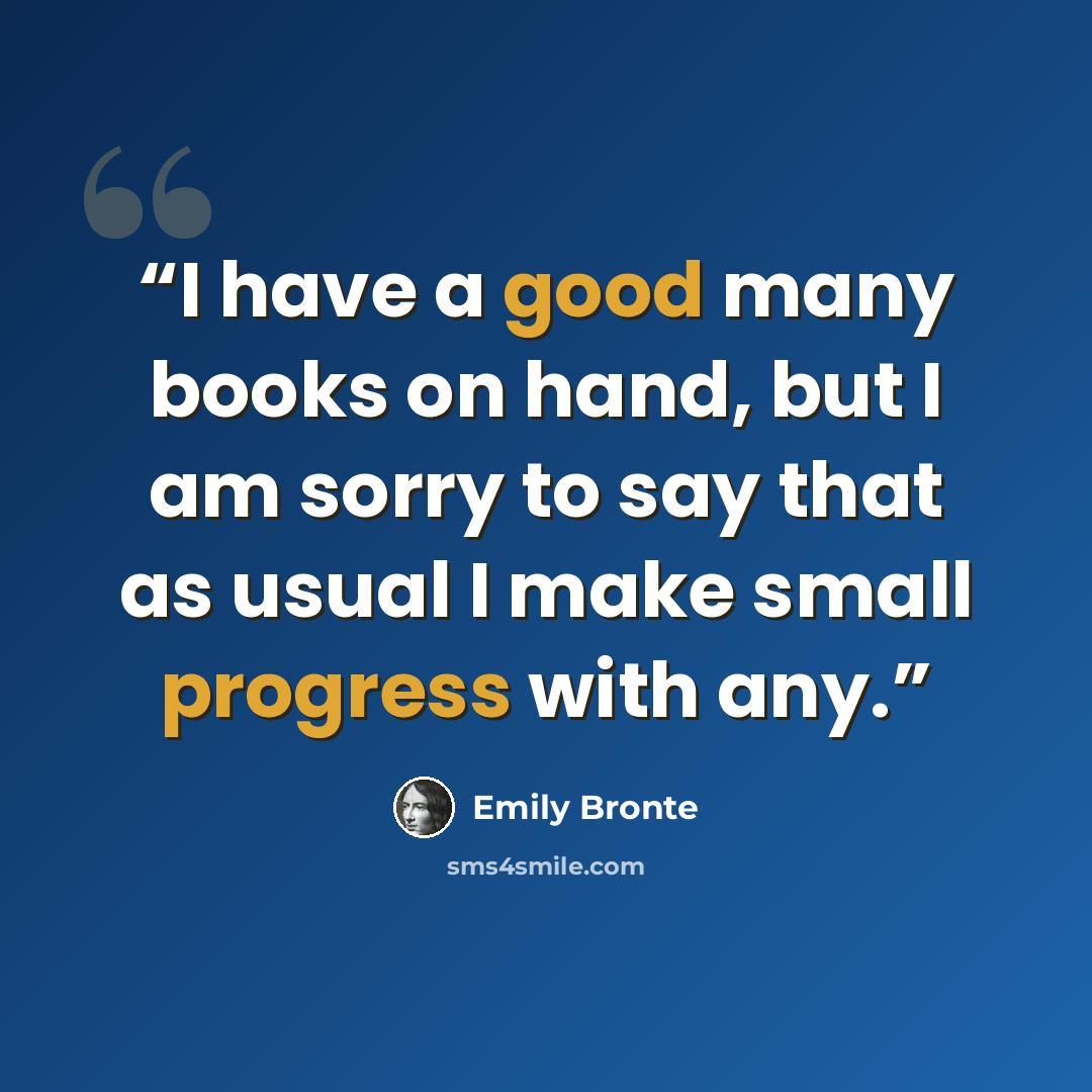“I have a good many books on hand, but I am sorry to say that as usual I make small progress with any.” quote by Emily Brontë