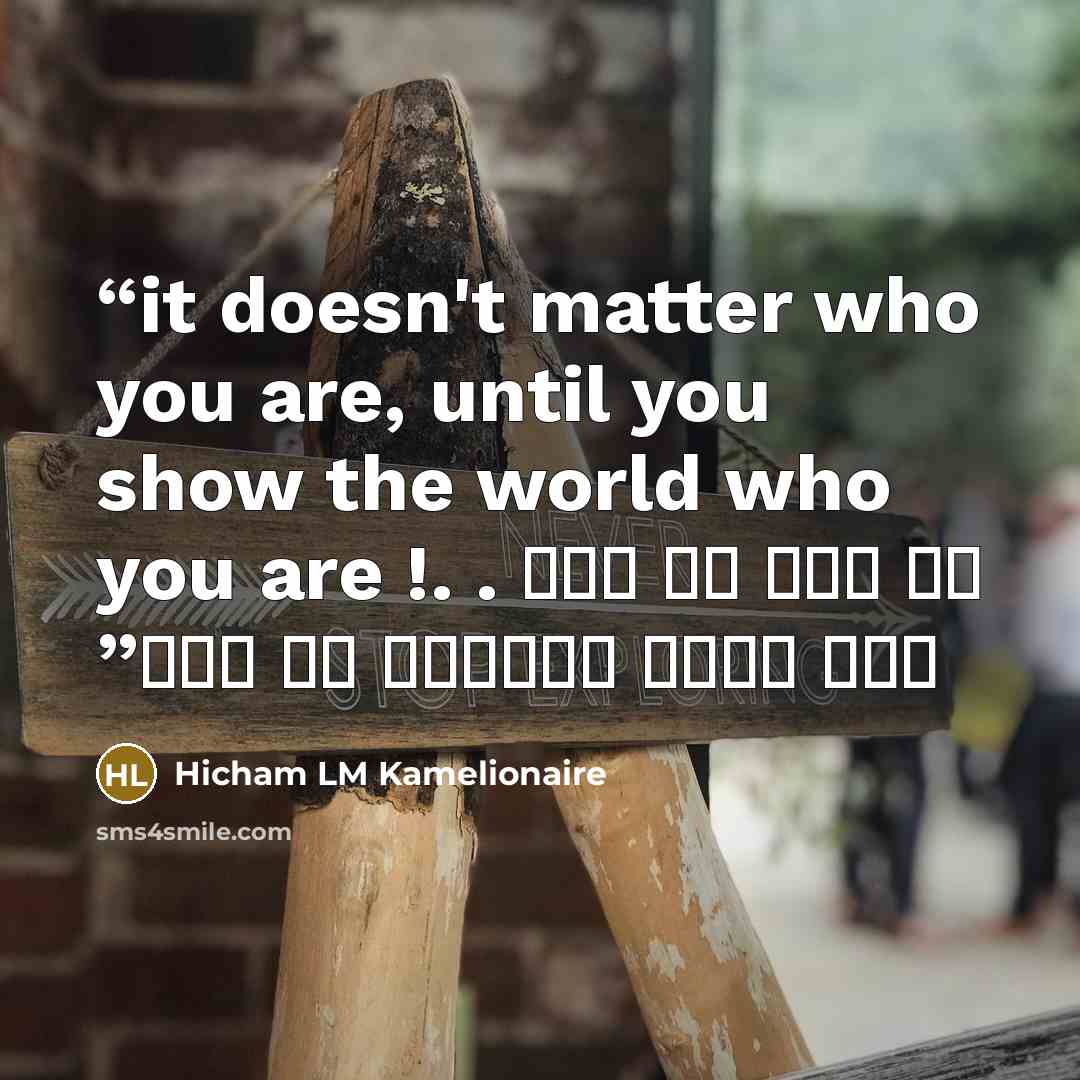“it doesn't matter who you are, until you show the world who you are !. . لا يهم من انت حتى تظهر للعالم من انت” quote by Hicham LM Kamelionaire