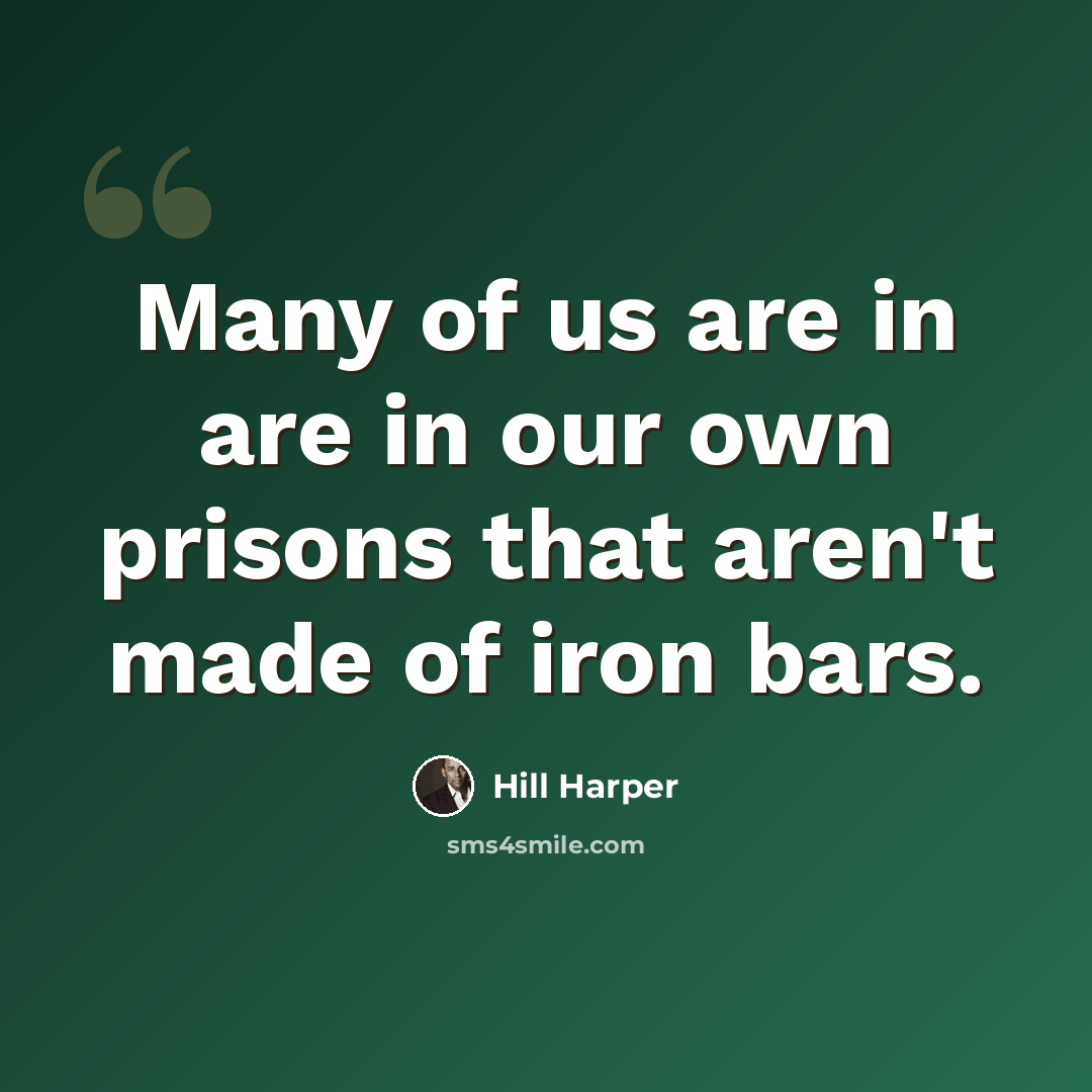 “Many of us are in are in our own prisons that aren't made of iron bars.” quote by Hill Harper