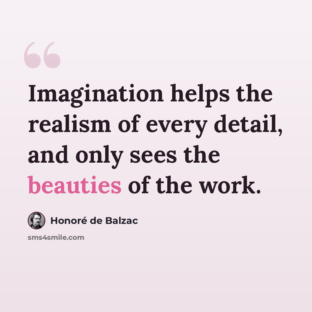 “Imagination helps the realism of every detail, and only sees the beauties of the work.” quote by Honore de Balzac