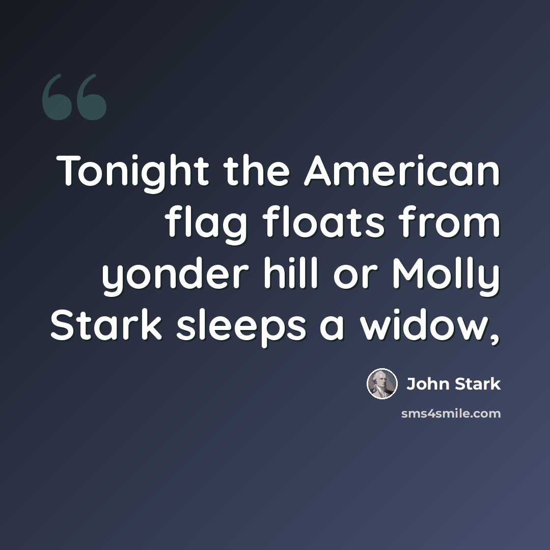 “Tonight the American flag floats from yonder hill or Molly Stark sleeps a widow,” quote by John Stark