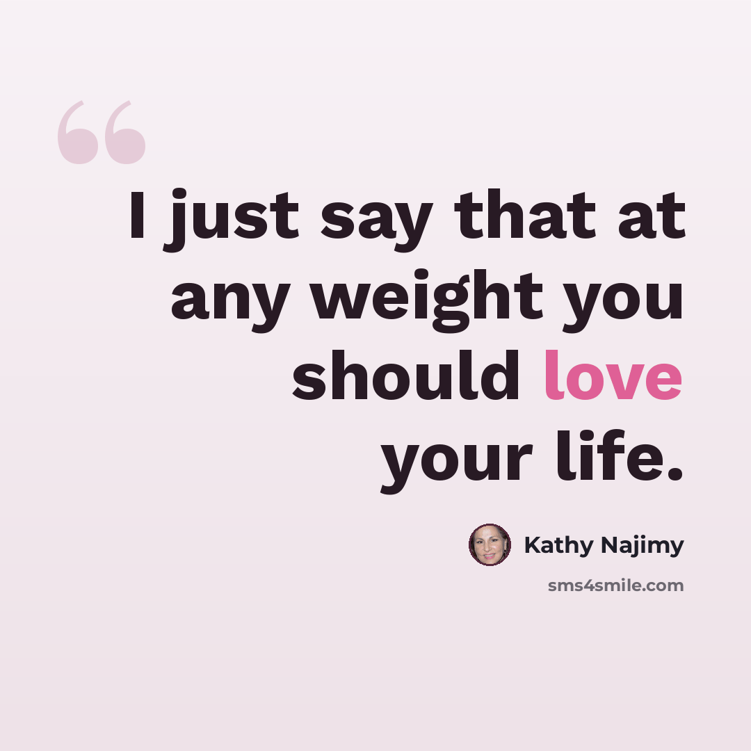 “I just say that at any weight you should love your life.” quote by Kathy Najimy