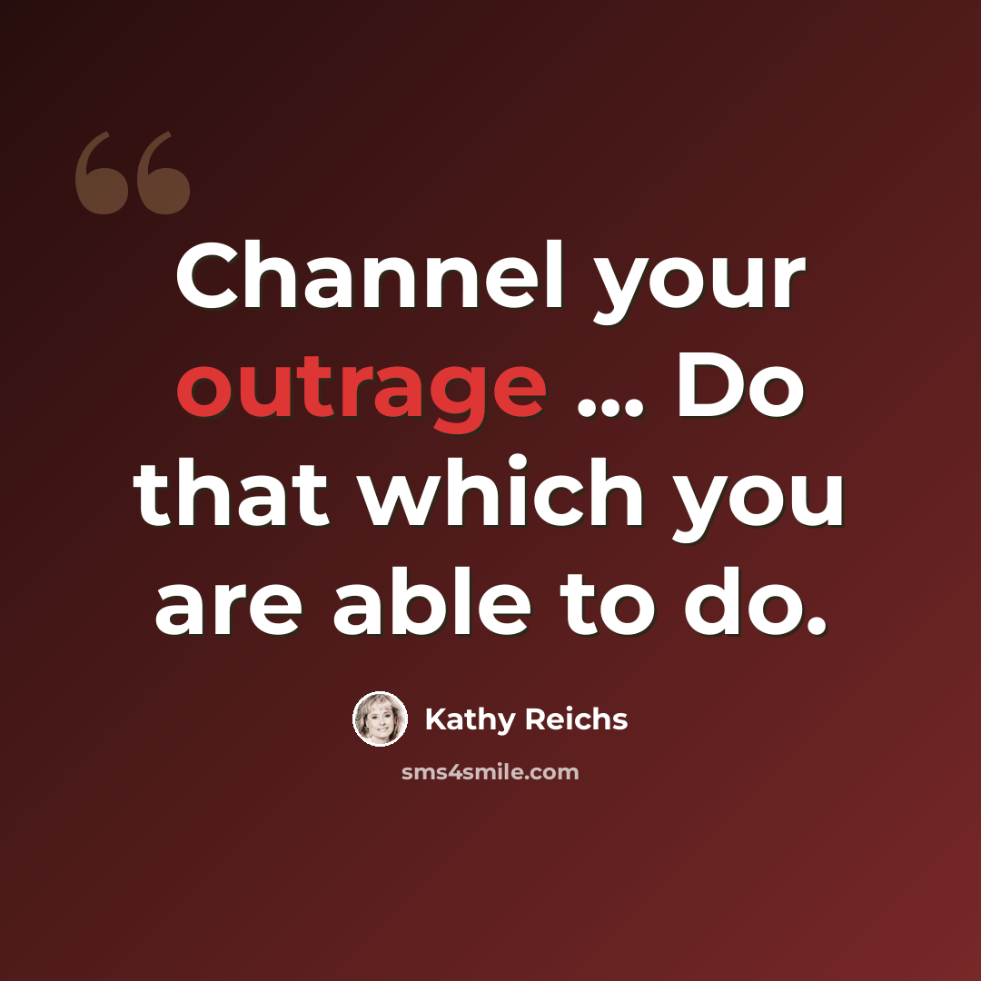 “Channel your outrage ... Do that which you are able to do.” quote by Kathy Reichs