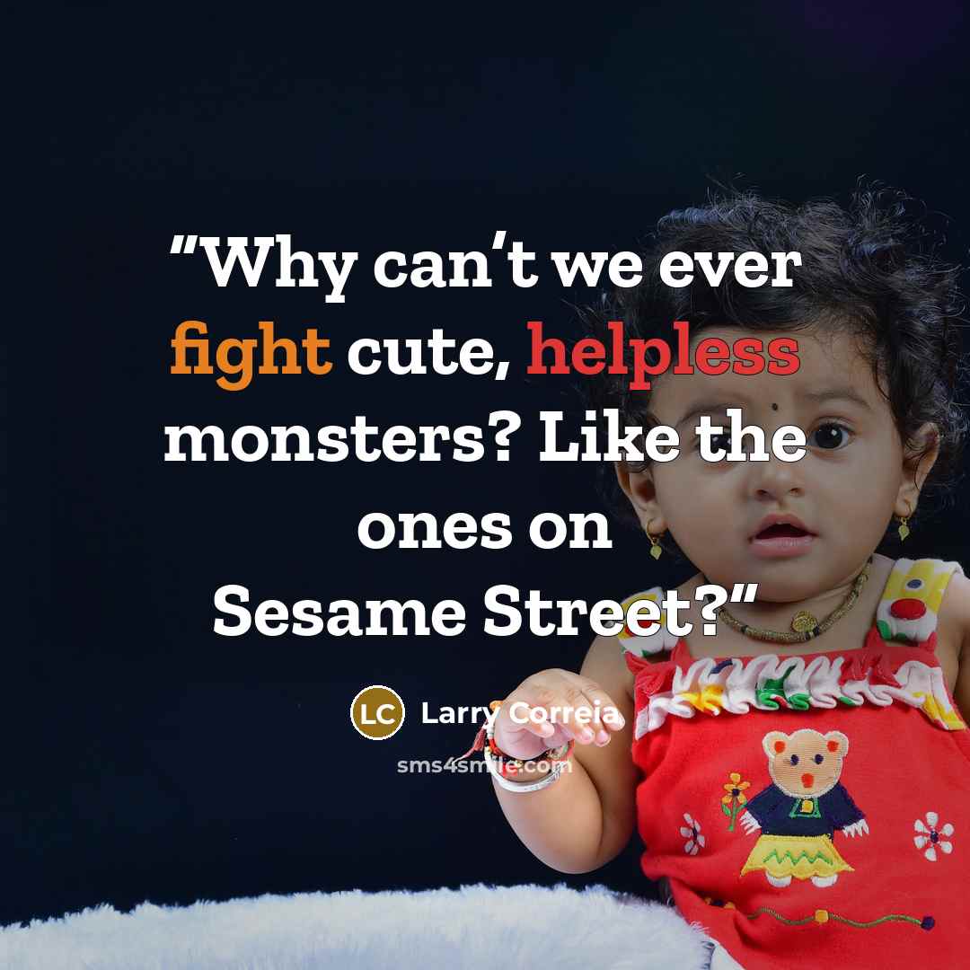 “Why can’t we ever fight cute, helpless monsters? Like the ones on Sesame Street?” quote by Larry Correia