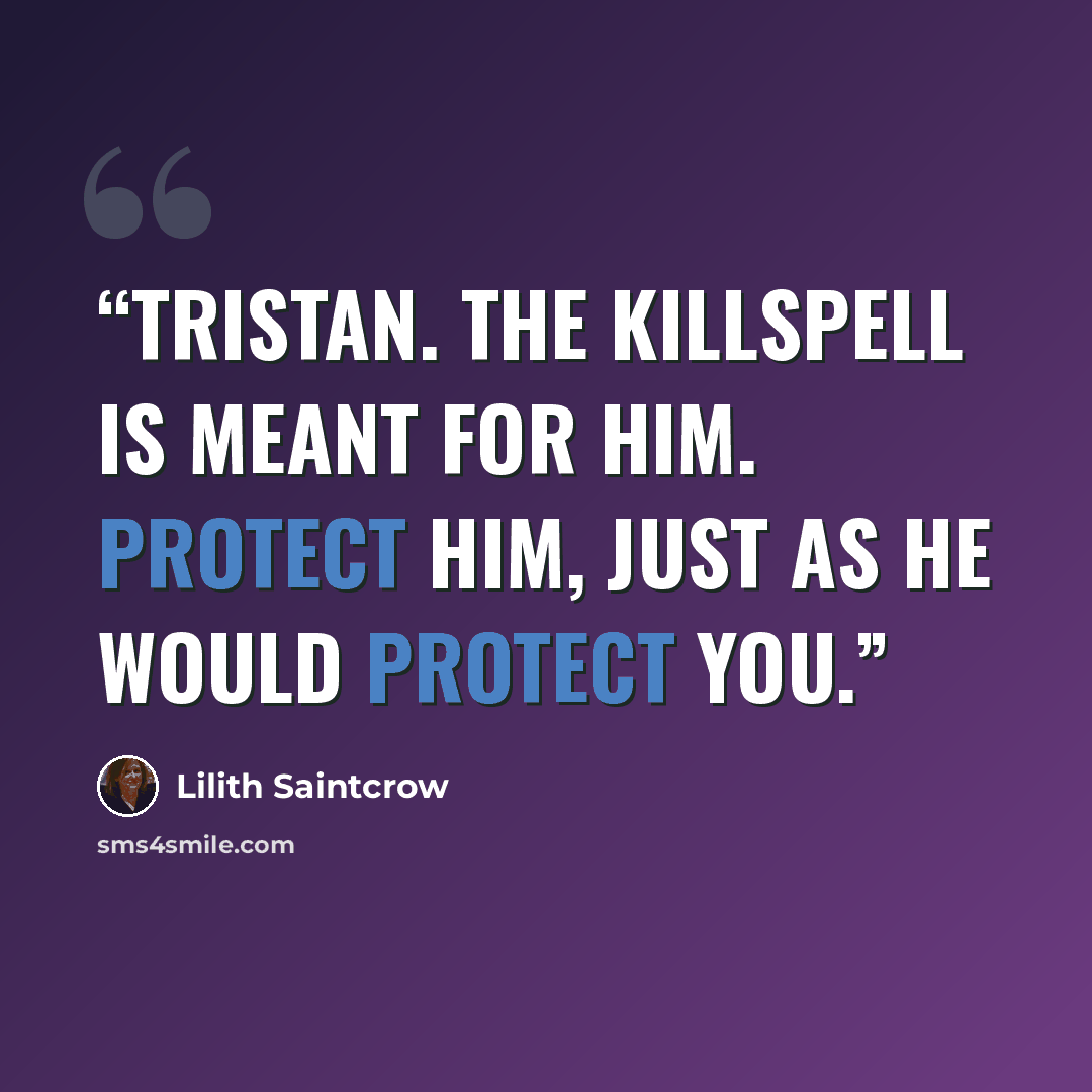 “Tristan. The killspell is meant for him. Protect him, just as he would protect you.” quote by Lilith Saintcrow