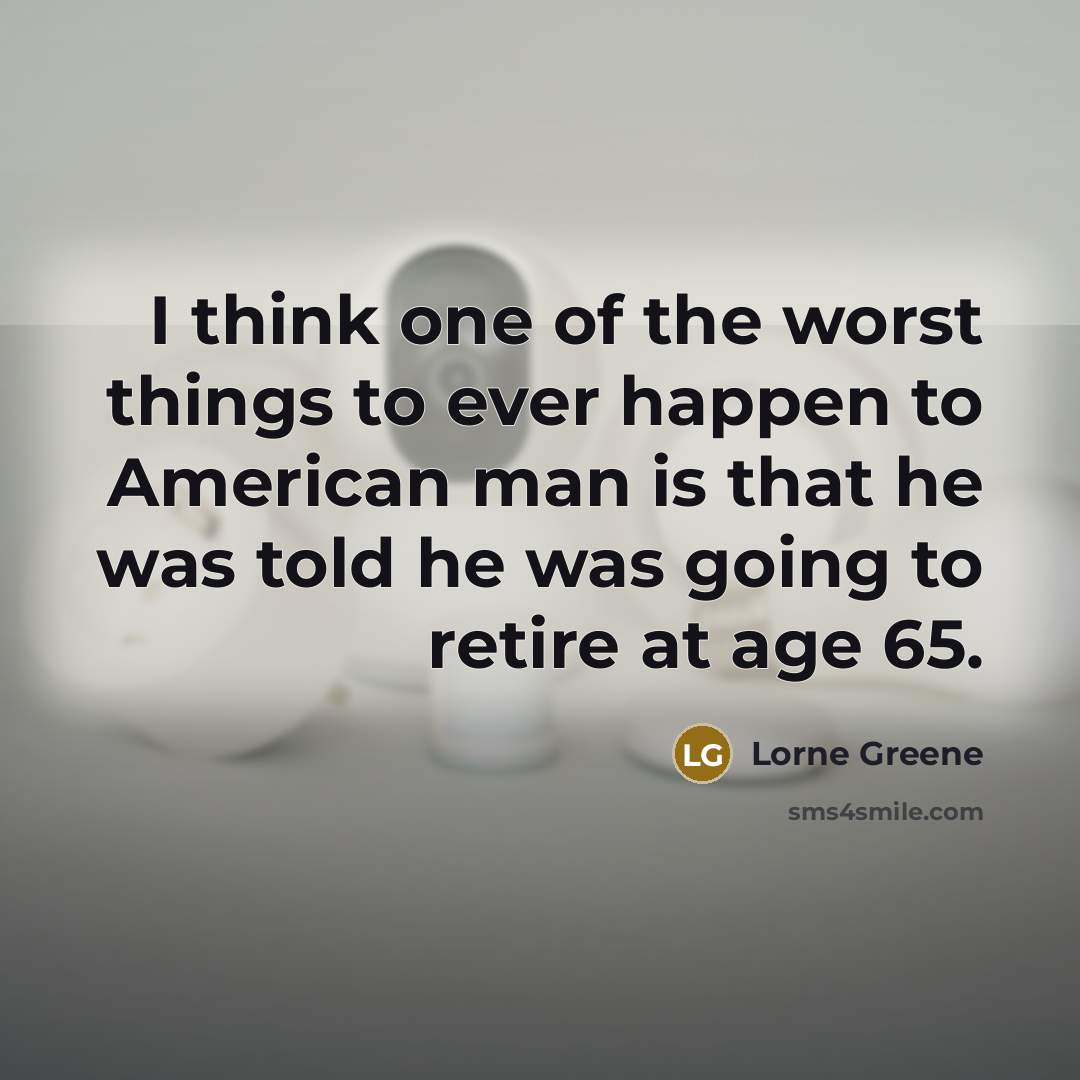 “I think one of the worst things to ever happen to American man is that he was told he was going to retire at age 65.” quote by Lorne Greene