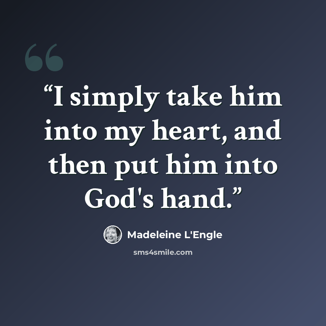 “I simply take him into my heart, and then put him into God's hand.” quote by Madeleine L'Engle