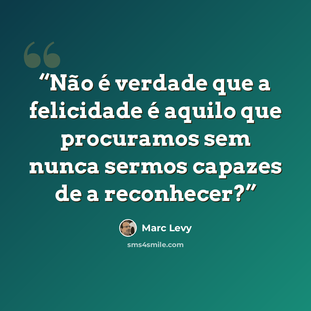 “Não é verdade que a felicidade é aquilo que procuramos sem nunca sermos capazes de a reconhecer?” quote by Marc Levy