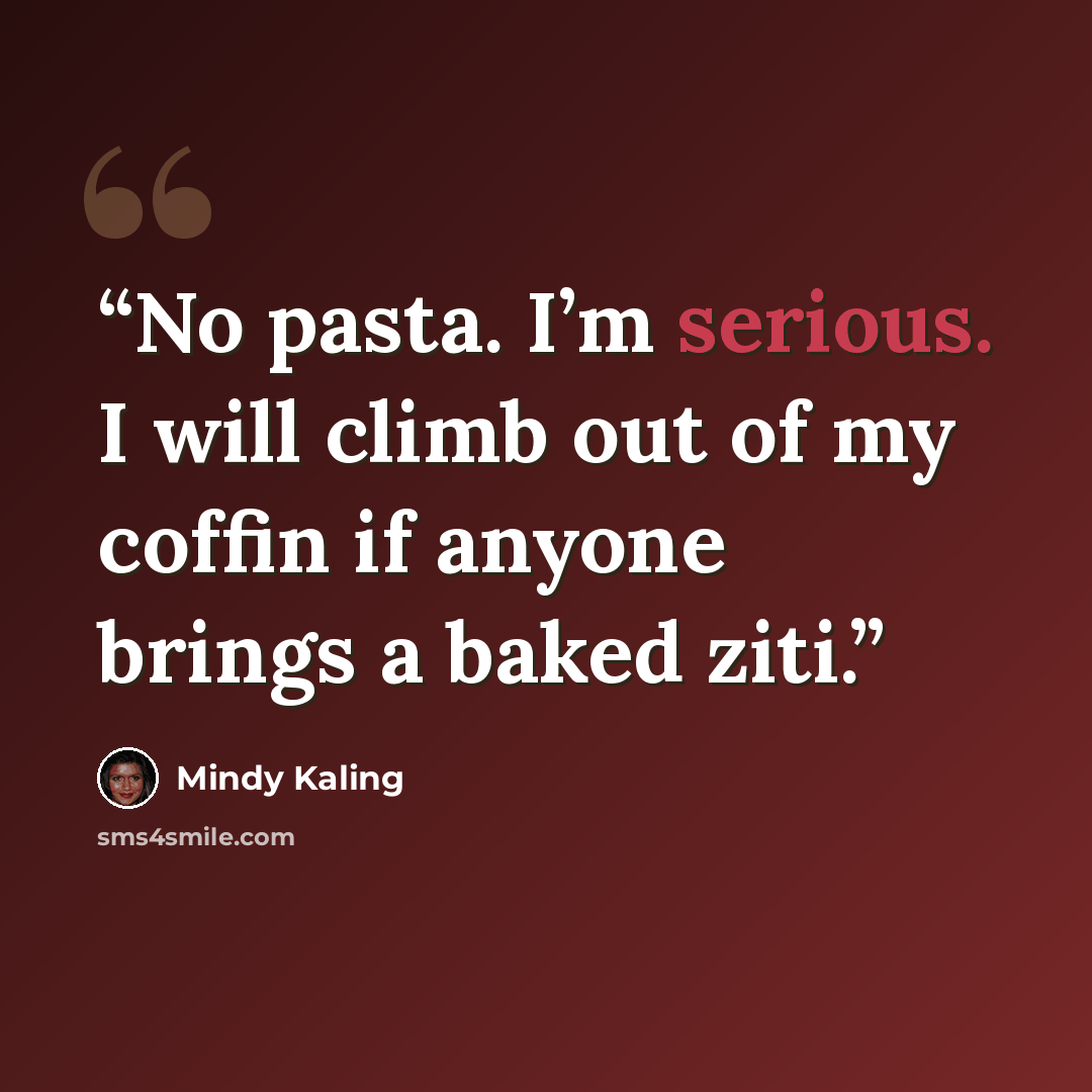 “No pasta. I’m serious. I will climb out of my coffin if anyone brings a baked ziti.” quote by Mindy Kaling