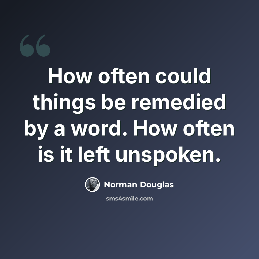 “How often could things be remedied by a word. How often is it left unspoken.” quote by Norman Douglas