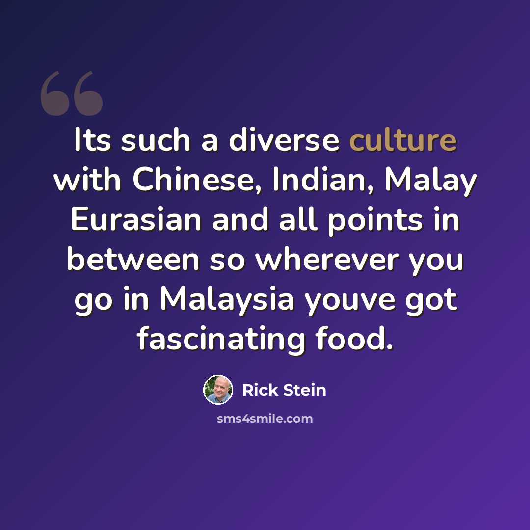 “Its such a diverse culture with Chinese, Indian, Malay Eurasian and all points in between so wherever you go in Malaysia youve got fascinating food.” quote by Rick Stein