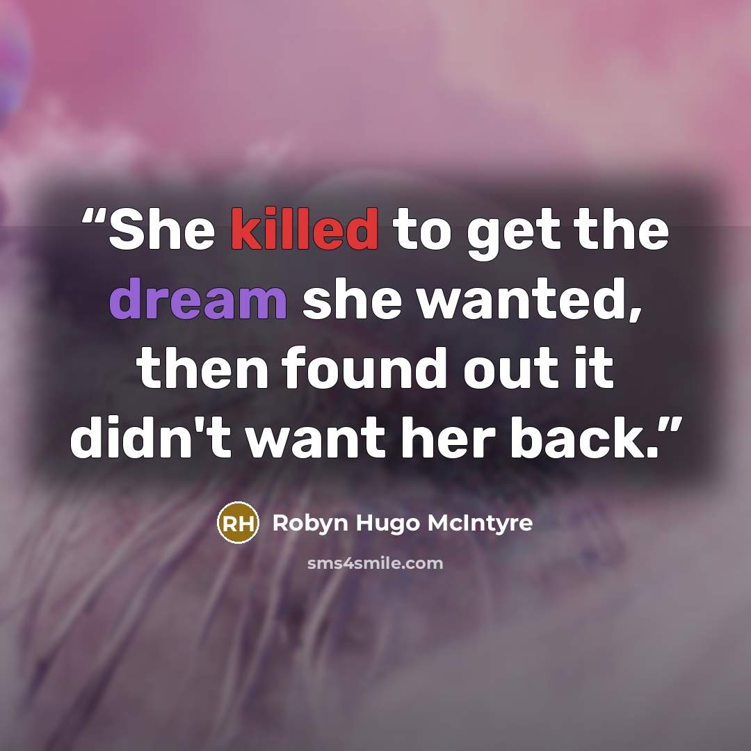 “She killed to get the dream she wanted, then found out it didn't want her back.” quote by Robyn Hugo McIntyre
