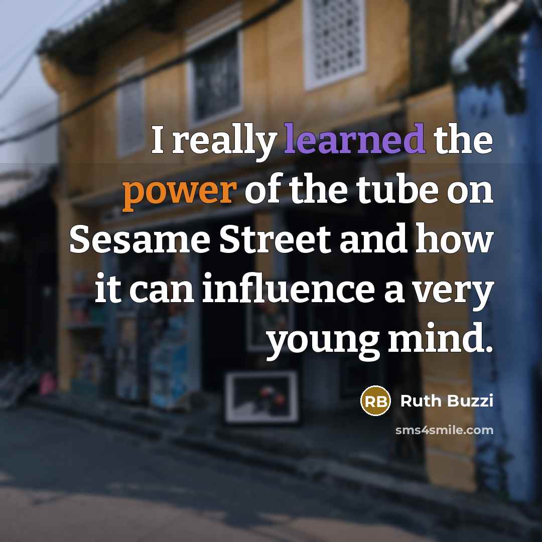 “I really learned the power of the tube on Sesame Street and how it can influence a very young mind.” quote by Ruth Buzzi