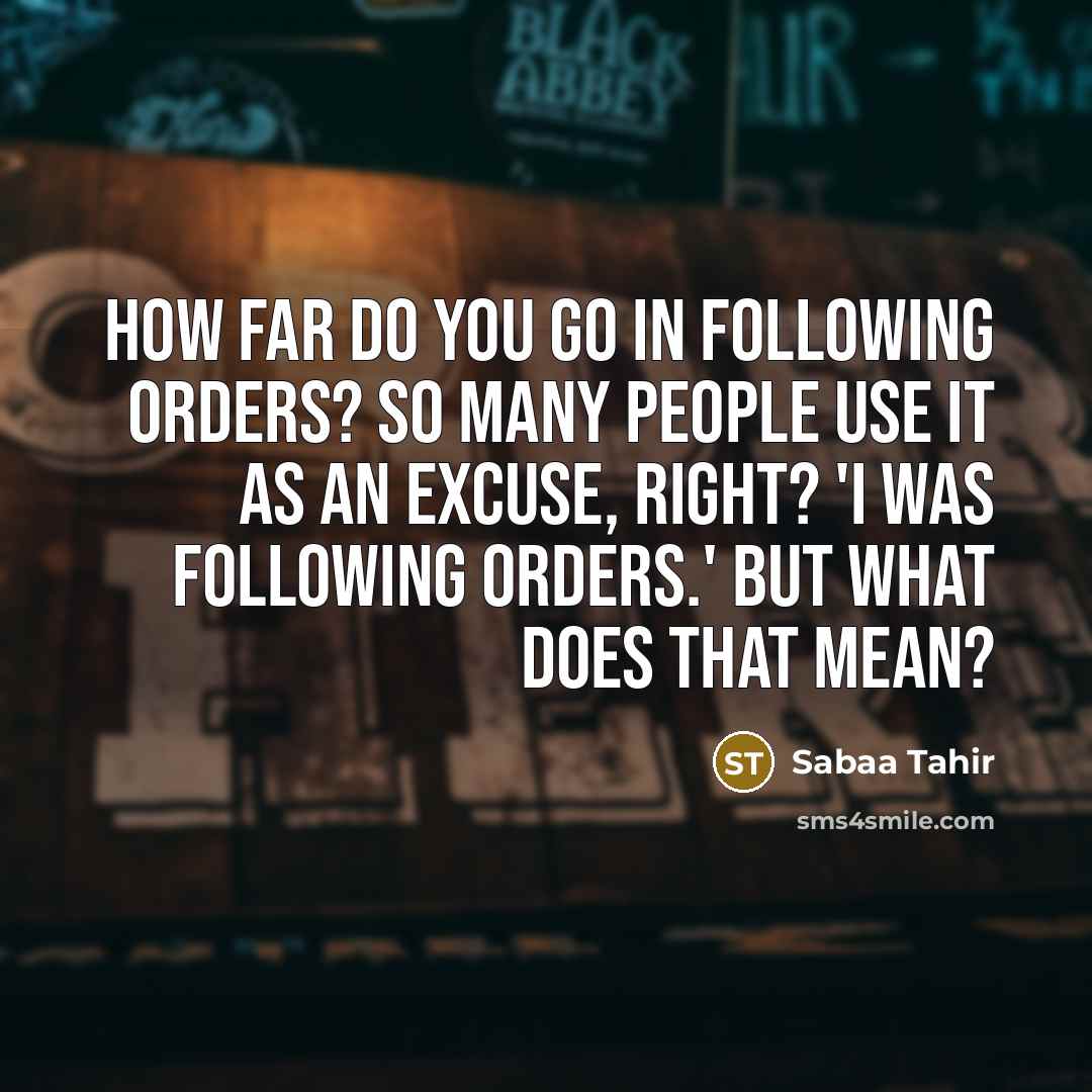 “How far do you go in following orders? So many people use it as an excuse, right? 'I was following orders.' But what does that mean?” quote by Sabaa Tahir