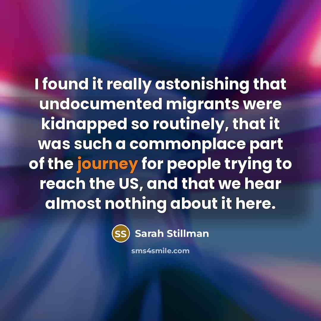 “I found it really astonishing that undocumented migrants were kidnapped so routinely, that it was such a commonplace part of the journey for people trying to reach the US, and that we hear almost nothing about it here.” quote by Sarah Stillman