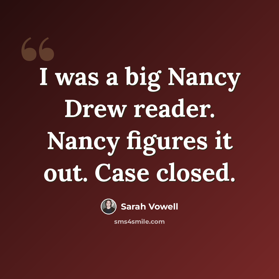 “I was a big Nancy Drew reader. Nancy figures it out. Case closed.” quote by Sarah Vowell