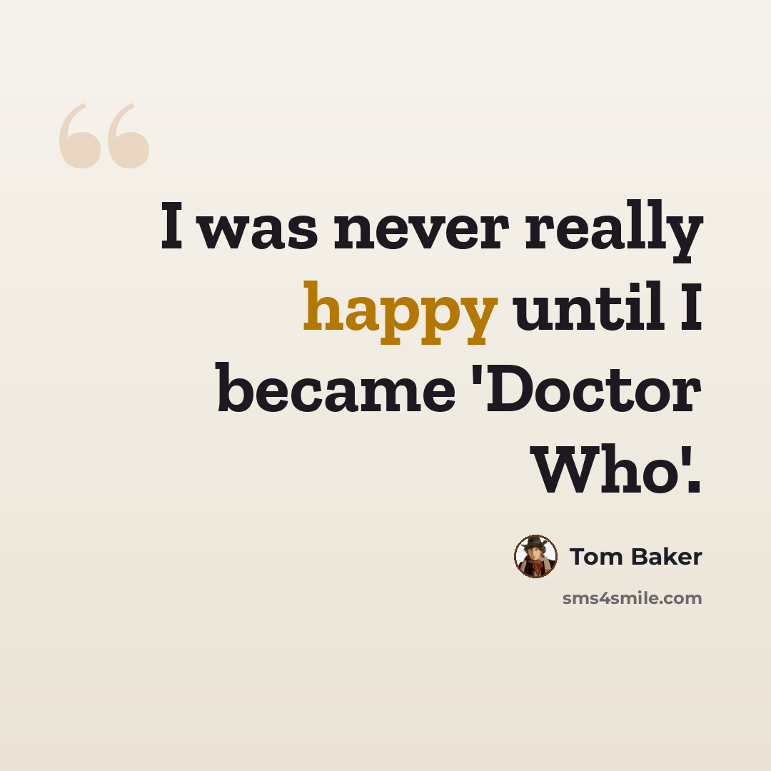 “I was never really happy until I became 'Doctor Who'.” quote by Tom Baker