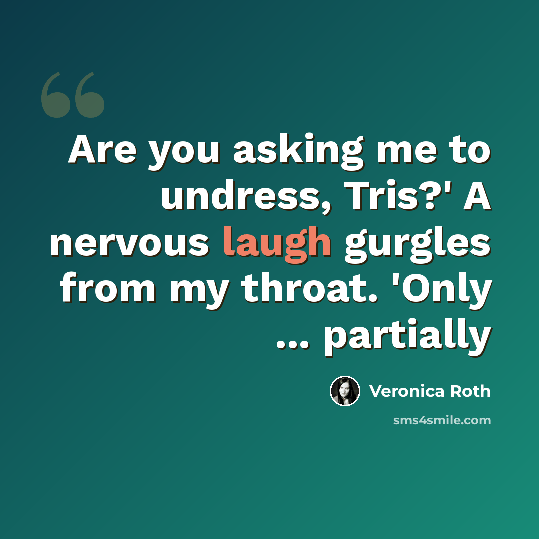 “Are you asking me to undress, Tris?' A nervous laugh gurgles from my throat. 'Only ... partially” quote by Veronica Roth