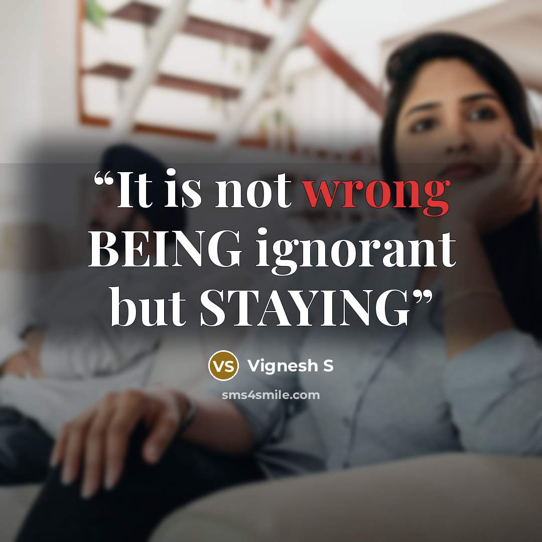 “It is not wrong BEING ignorant but STAYING” quote by Vignesh S