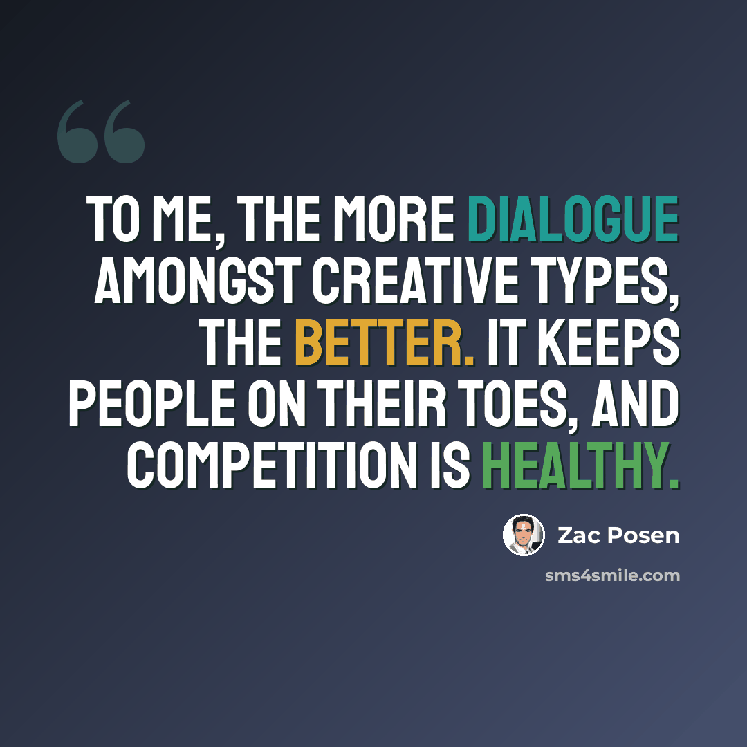 “To me, the more dialogue amongst creative types, the better. It keeps people on their toes, and competition is healthy.” quote by Zac Posen