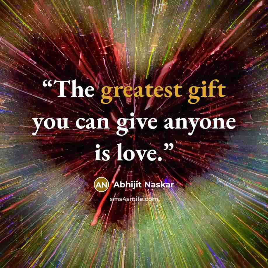 “The greatest gift you can give anyone is love.” quote by Abhijit Naskar
