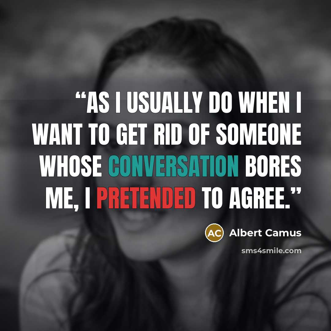 “As I usually do when I want to get rid of someone whose conversation bores me, I pretended to agree.” quote by Albert Camus