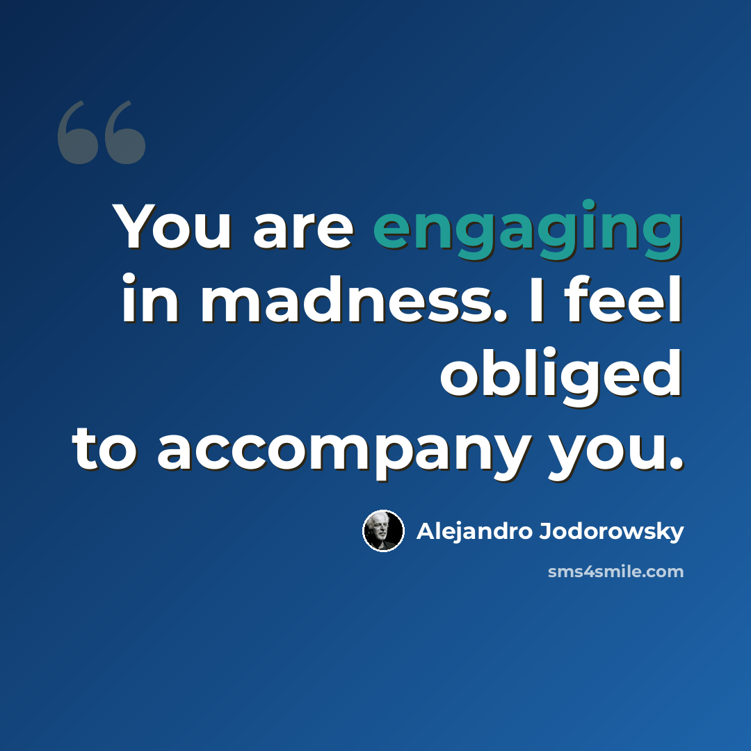 “You are engaging in madness. I feel obliged to accompany you.” quote by Alejandro Jodorowsky