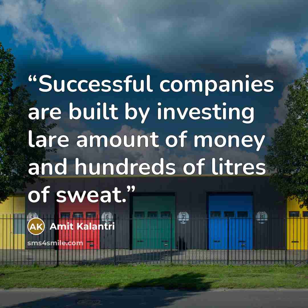 “Successful companies are built by investing lare amount of money and hundreds of litres of sweat.” quote by Amit Kalantri