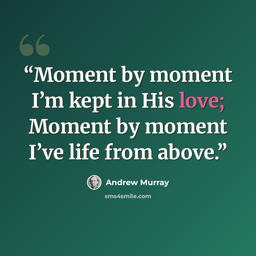 “Moment by moment I’m kept in His love; Moment by moment I’ve life from above.” quote by Andrew Murray