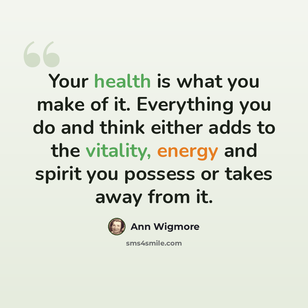 “Your health is what you make of it. Everything you do and think either adds to the vitality, energy and spirit you possess or takes away from it.” quote by Ann Wigmore