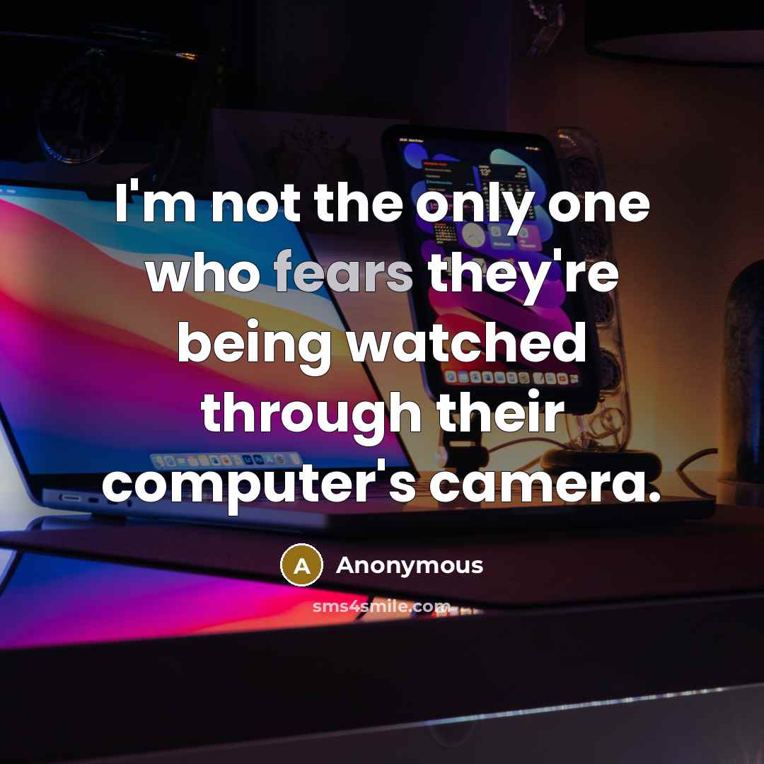 “I'm not the only one who fears they're being watched through their computer's camera.” quote by Anonymous