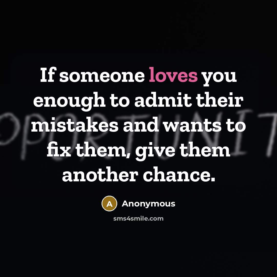 “If someone loves you enough to admit their mistakes and wants to fix them, give them another chance.” quote by Anonymous