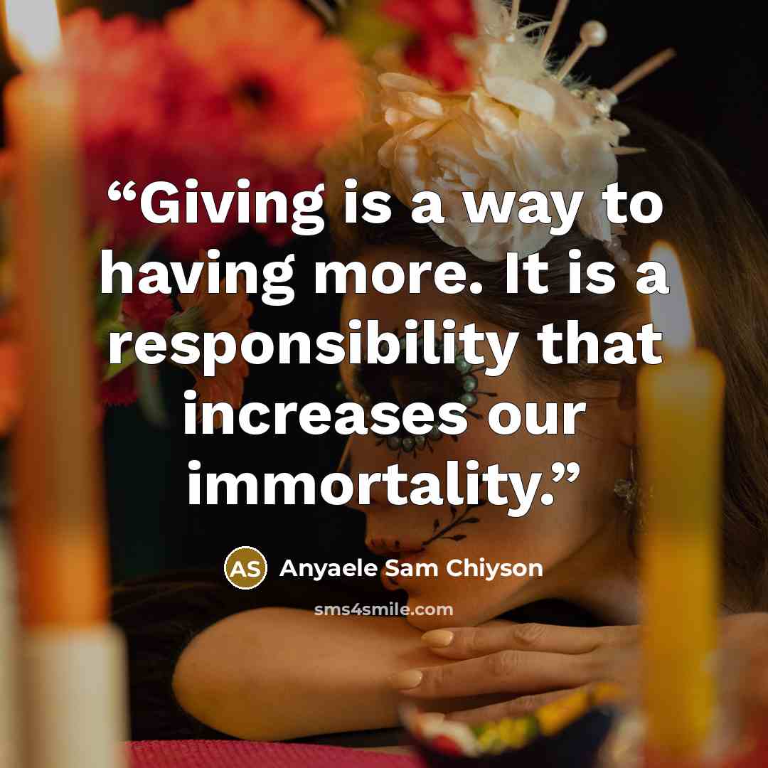 “Giving is a way to having more. It is a responsibility that increases our immortality.” quote by Anyaele Sam Chiyson