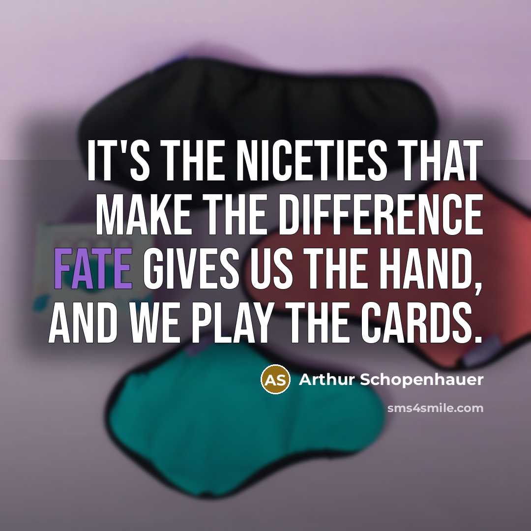 “It's the niceties that make the difference fate gives us the hand, and we play the cards.” quote by Arthur Schopenhauer