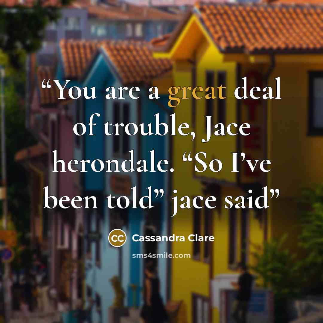“You are a great deal of trouble, Jace herondale. “So I’ve been told” jace said” quote by Cassandra Clare