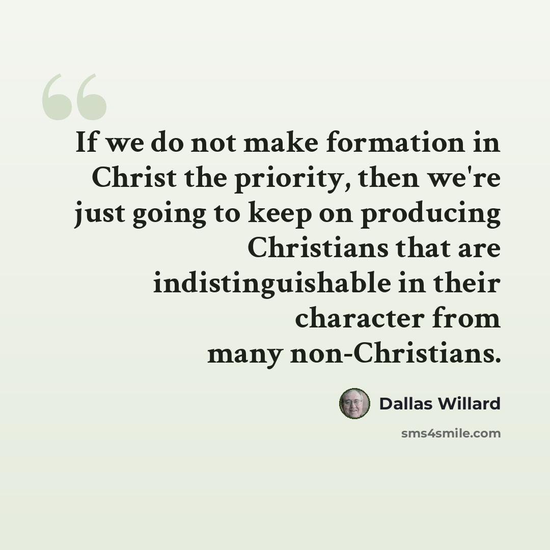 “If we do not make formation in Christ the priority, then we're just going to keep on producing Christians that are indistinguishable in their character from many non-Christians.” quote by Dallas Willard