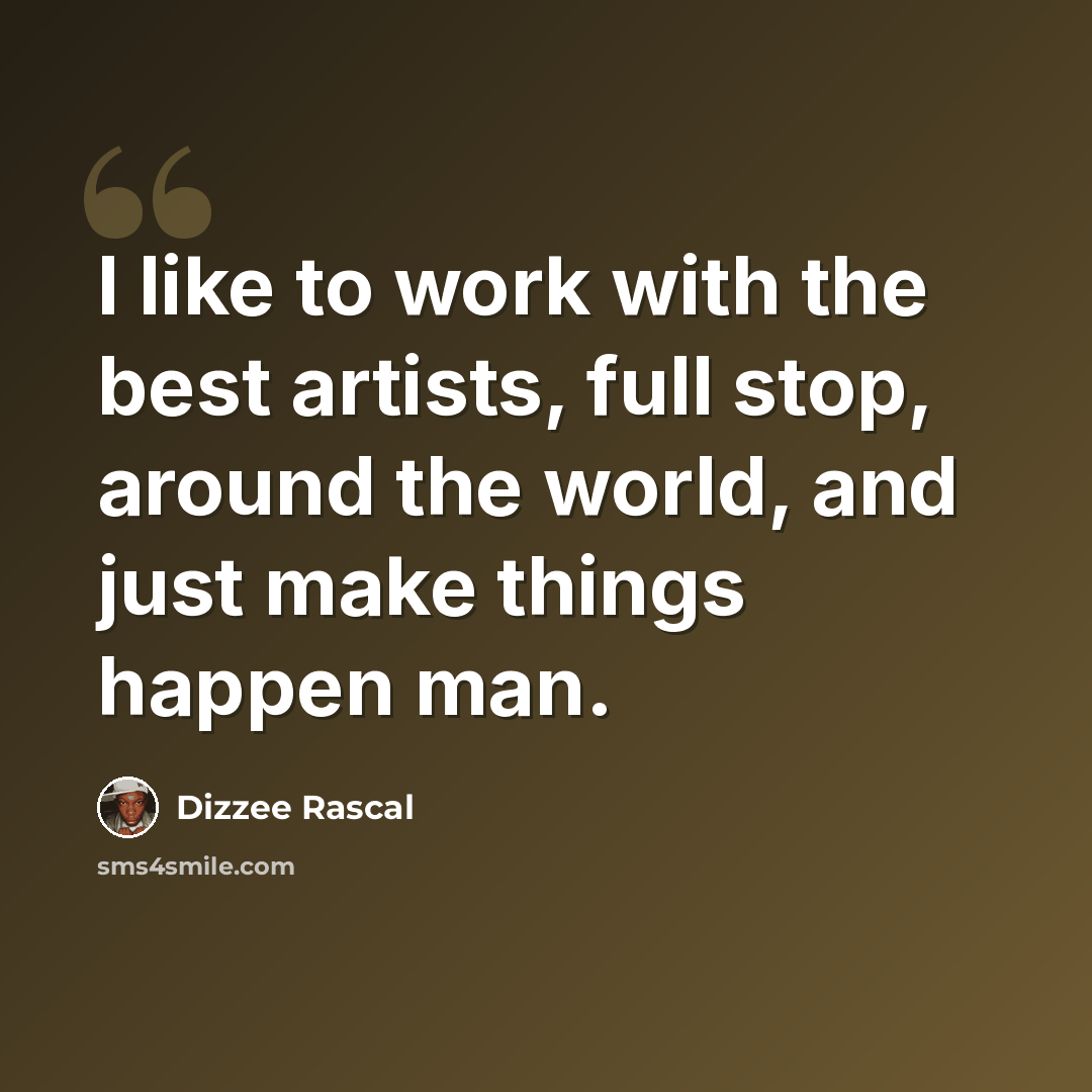 “I like to work with the best artists, full stop, around the world, and just make things happen man.” quote by Dizzee Rascal
