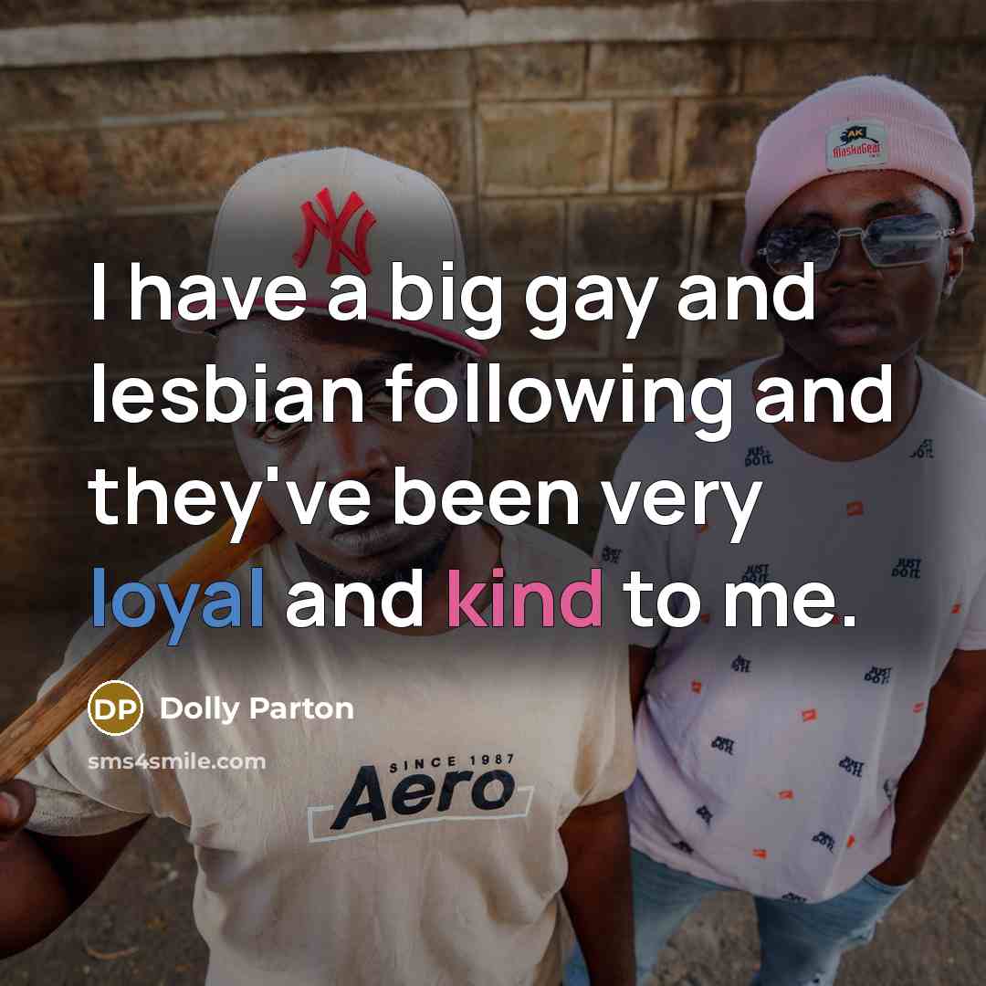 “I have a big gay and lesbian following and they've been very loyal and kind to me.” quote by Dolly Parton