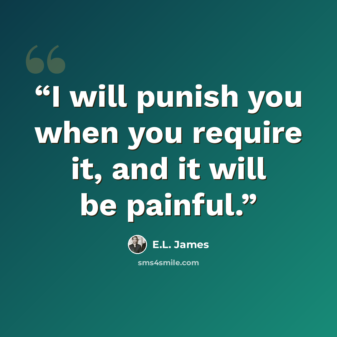 “I will punish you when you require it, and it will be painful.” quote by E.L. James