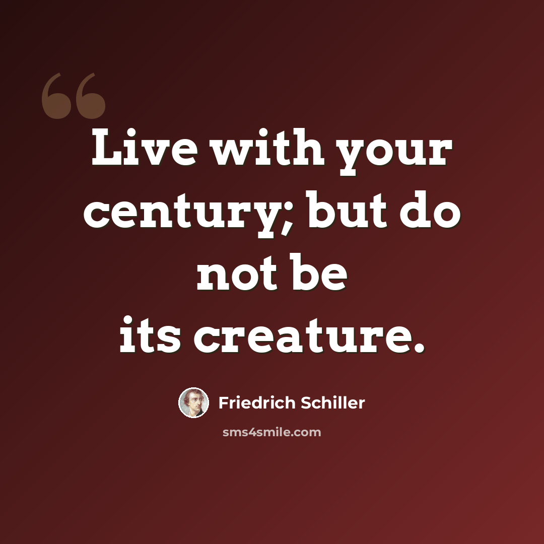 “Live with your century; but do not be its creature.” quote by Friedrich Schiller
