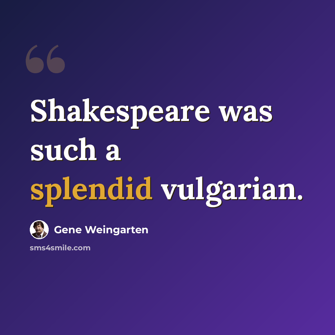 “Shakespeare was such a splendid vulgarian.” quote by Gene Weingarten