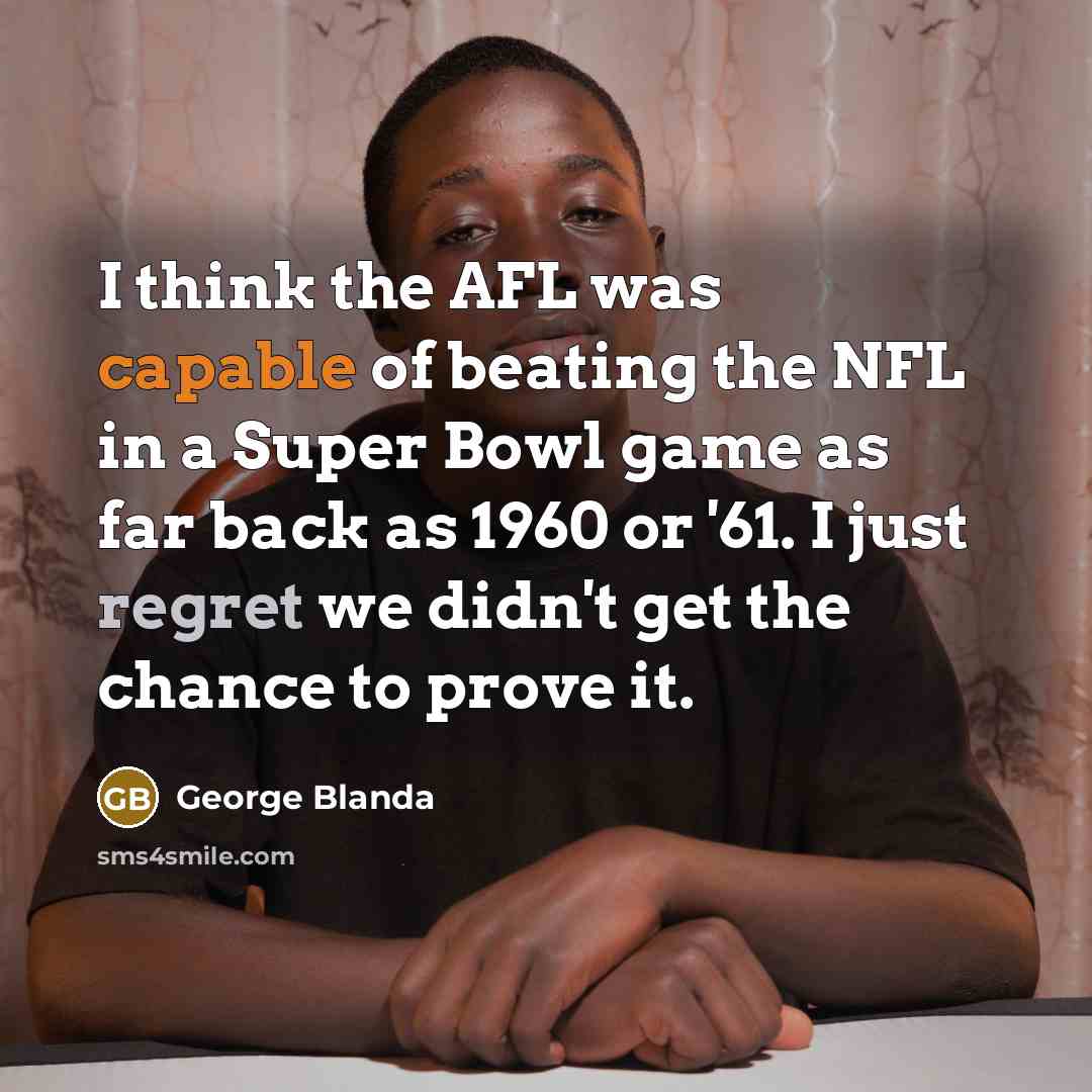 “I think the AFL was capable of beating the NFL in a Super Bowl game as far back as 1960 or '61. I just regret we didn't get the chance to prove it.” quote by George Blanda