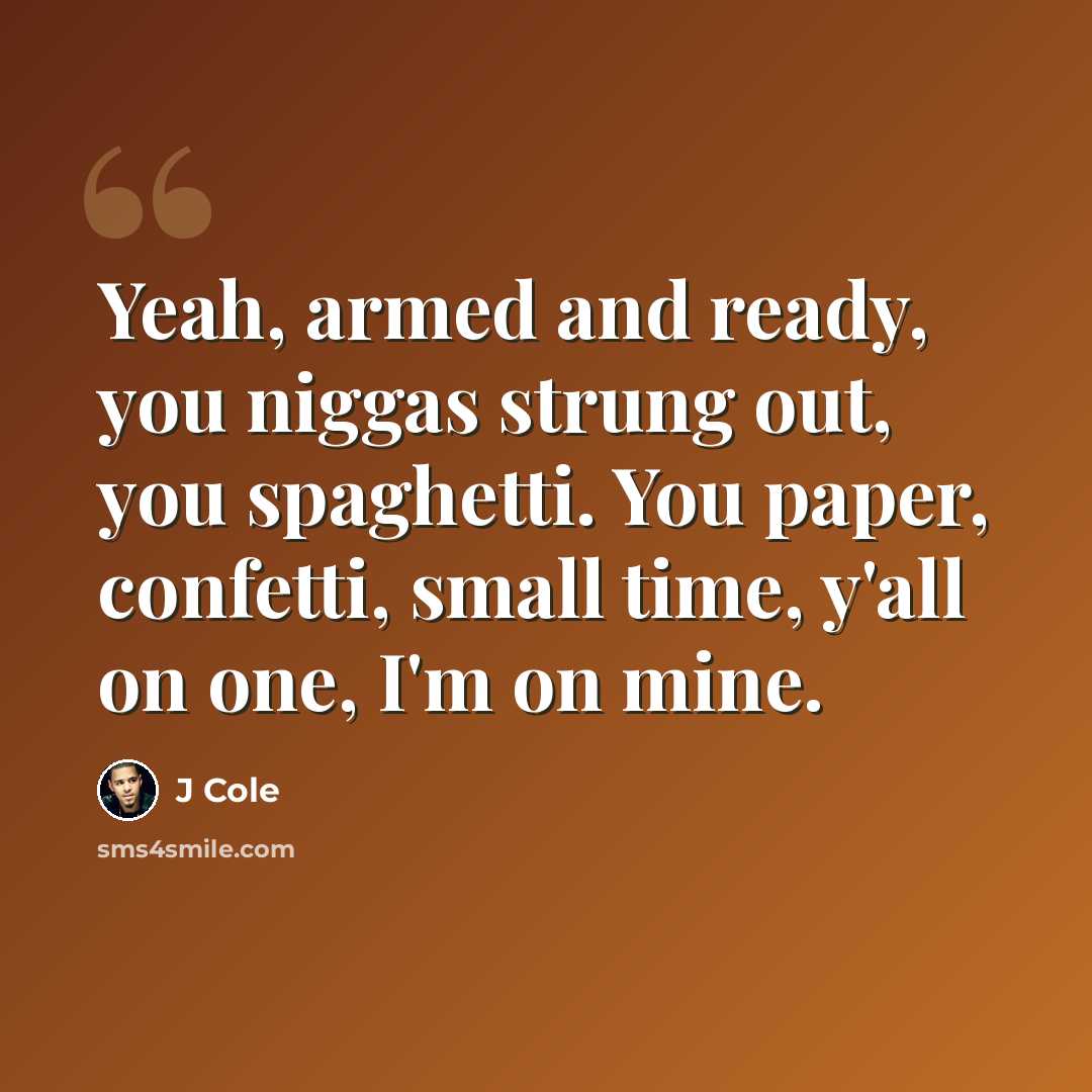 “Yeah, armed and ready, you niggas strung out, you spaghetti. You paper, confetti, small time, y'all on one, I'm on mine.” quote by J Cole