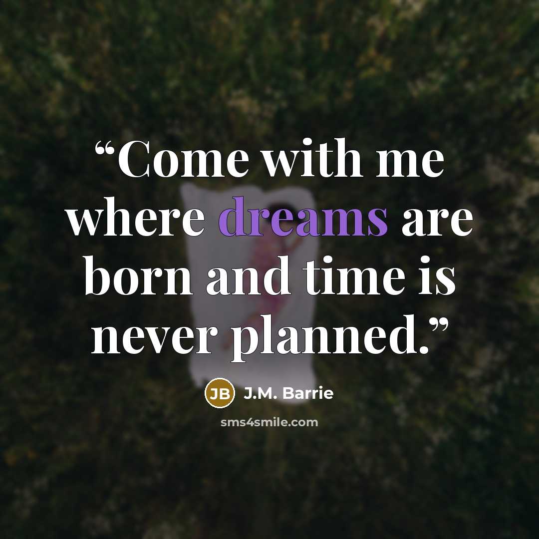 “Come with me where dreams are born and time is never planned.” quote by J.M. Barrie