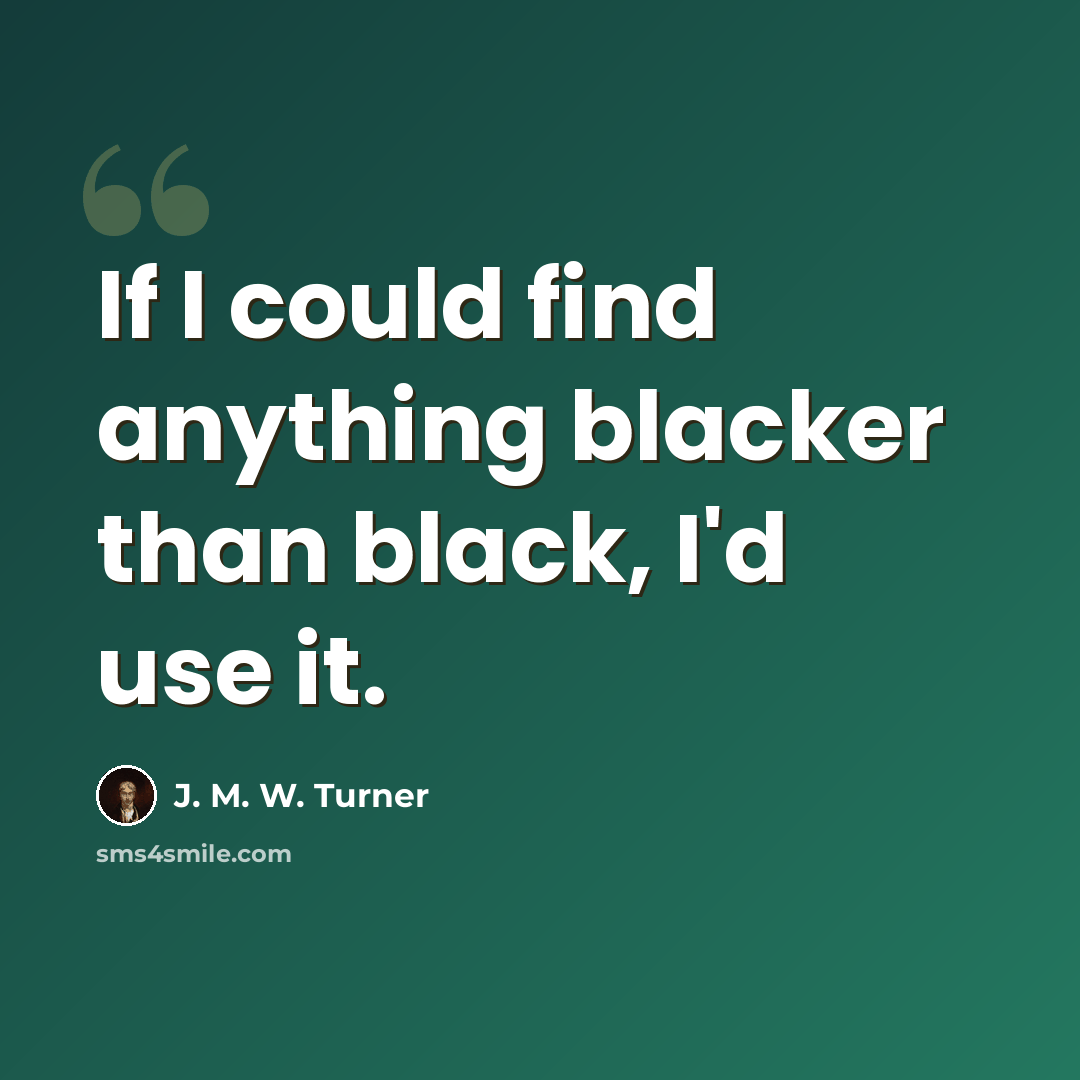 “If I could find anything blacker than black, I'd use it.” quote by J. M. W. Turner
